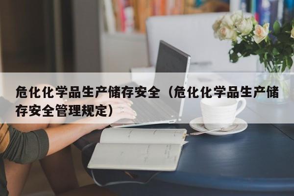 危化化学品生产储存安全（危化化学品生产储存安全管理规定）