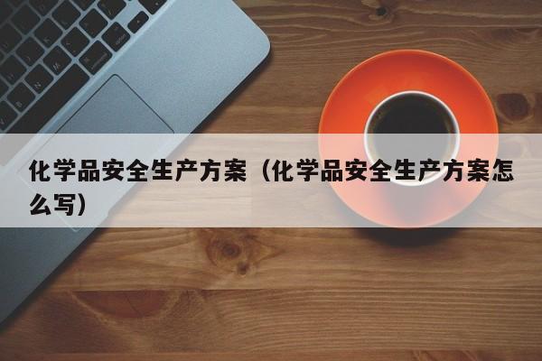 化学品安全生产方案（化学品安全生产方案怎么写）